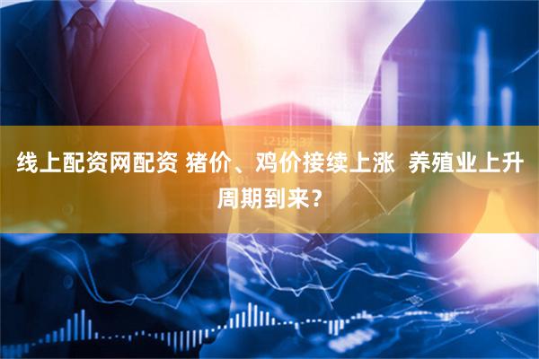 线上配资网配资 猪价、鸡价接续上涨  养殖业上升周期到来？