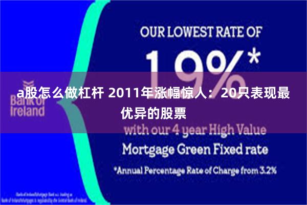 a股怎么做杠杆 2011年涨幅惊人：20只表现最优异的股票