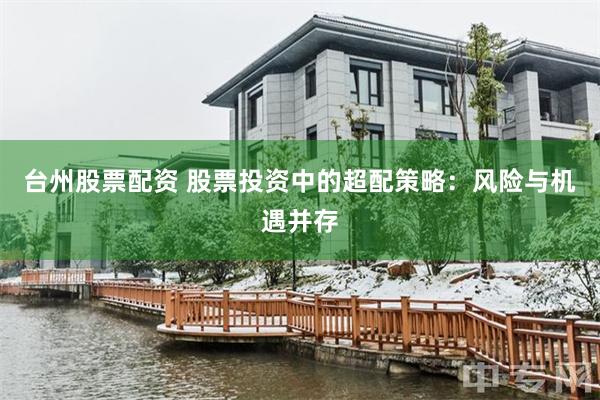 台州股票配资 股票投资中的超配策略：风险与机遇并存