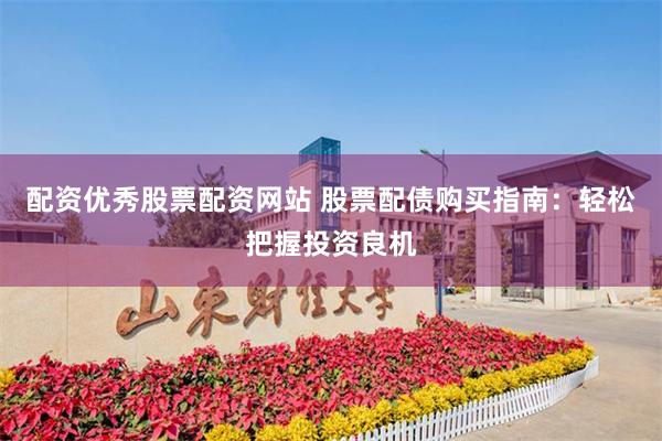 配资优秀股票配资网站 股票配债购买指南：轻松把握投资良机