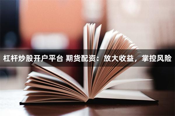 杠杆炒股开户平台 期货配资：放大收益，掌控风险