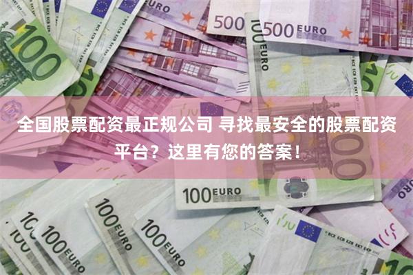 全国股票配资最正规公司 寻找最安全的股票配资平台？这里有您的答案！