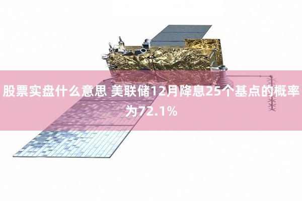 股票实盘什么意思 美联储12月降息25个基点的概率为72.1%