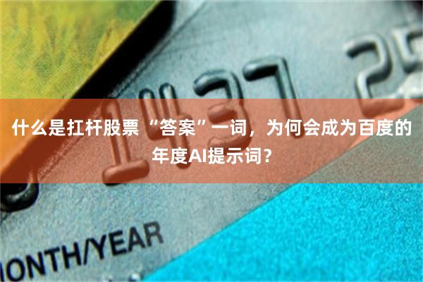 什么是扛杆股票 “答案”一词，为何会成为百度的年度AI提示词？