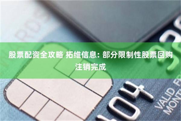 股票配资全攻略 拓维信息: 部分限制性股票回购注销完成