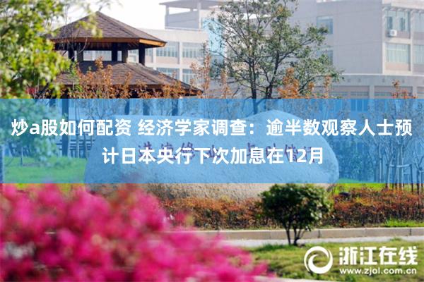 炒a股如何配资 经济学家调查：逾半数观察人士预计日本央行下次加息在12月