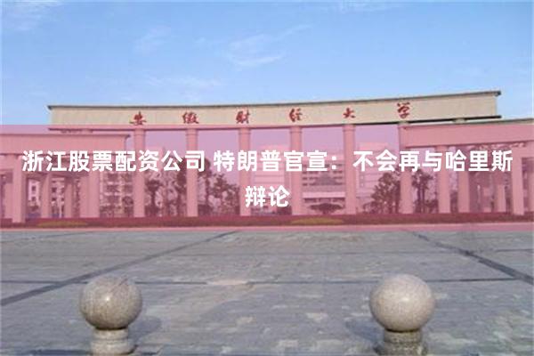 浙江股票配资公司 特朗普官宣：不会再与哈里斯辩论