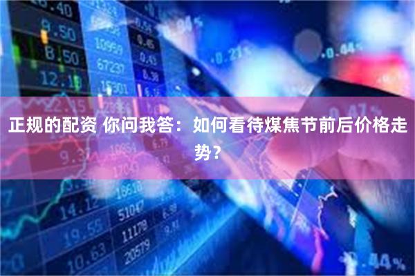 正规的配资 你问我答：如何看待煤焦节前后价格走势？
