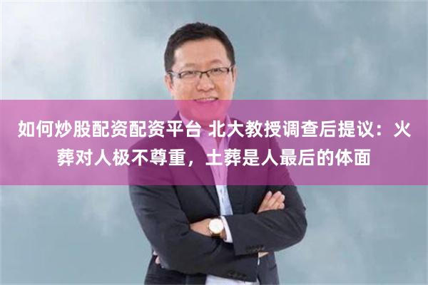 如何炒股配资配资平台 北大教授调查后提议：火葬对人极不尊重，土葬是人最后的体面