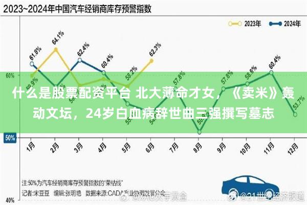 什么是股票配资平台 北大薄命才女，《卖米》轰动文坛，24岁白血病辞世曲三强撰写墓志