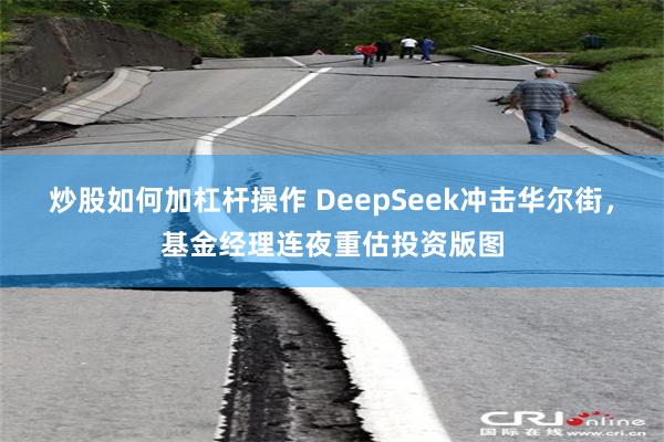 炒股如何加杠杆操作 DeepSeek冲击华尔街，基金经理连夜重估投资版图