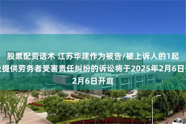 股票配资话术 江苏华建作为被告/被上诉人的1起涉及提供劳务者受害责任纠纷的诉讼将于2025年2月6日开庭