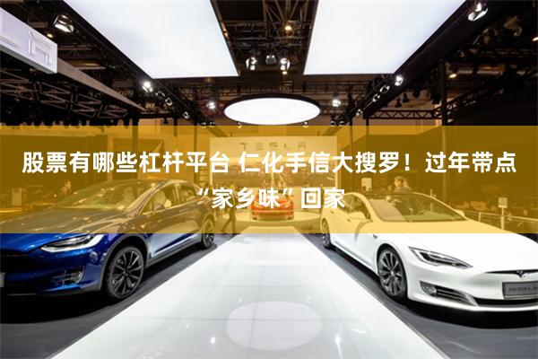 股票有哪些杠杆平台 仁化手信大搜罗！过年带点“家乡味”回家