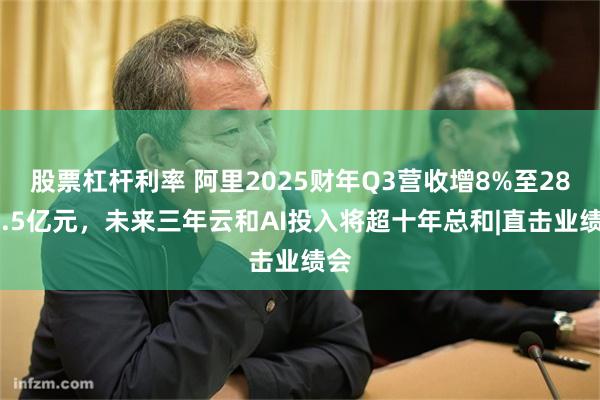 股票杠杆利率 阿里2025财年Q3营收增8%至2801.5亿元，未来三年云和AI投入将超十年总和|直击业绩会