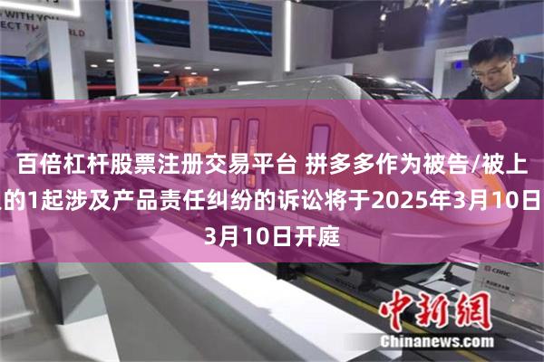 百倍杠杆股票注册交易平台 拼多多作为被告/被上诉人的1起涉及产品责任纠纷的诉讼将于2025年3月10日开庭