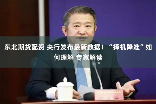 东北期货配资 央行发布最新数据！“择机降准”如何理解 专家解读