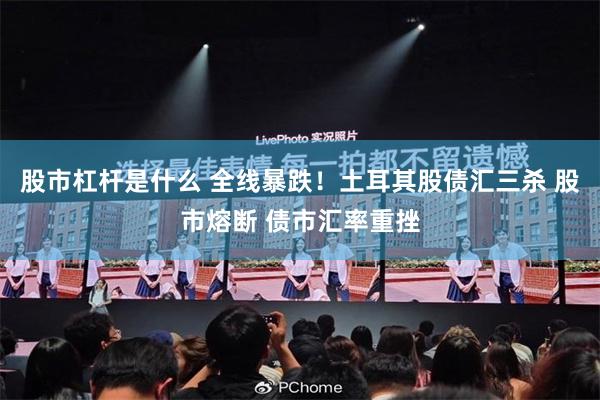 股市杠杆是什么 全线暴跌！土耳其股债汇三杀 股市熔断 债市汇率重挫