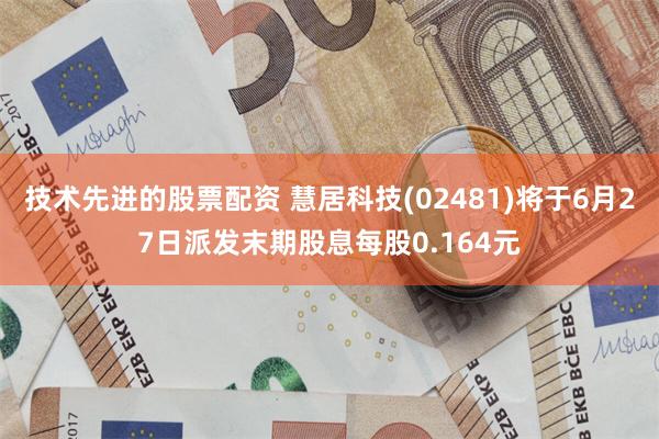 技术先进的股票配资 慧居科技(02481)将于6月27日派发末期股息每股0.164元