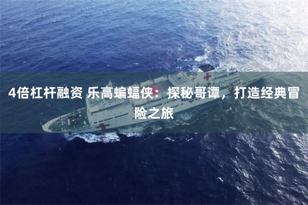 4倍杠杆融资 乐高蝙蝠侠：探秘哥谭，打造经典冒险之旅