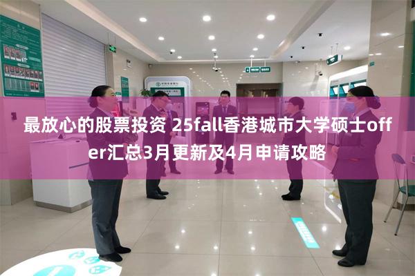最放心的股票投资 25fall香港城市大学硕士offer汇总3月更新及4月申请攻略