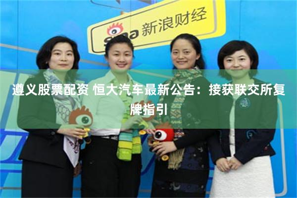 遵义股票配资 恒大汽车最新公告：接获联交所复牌指引