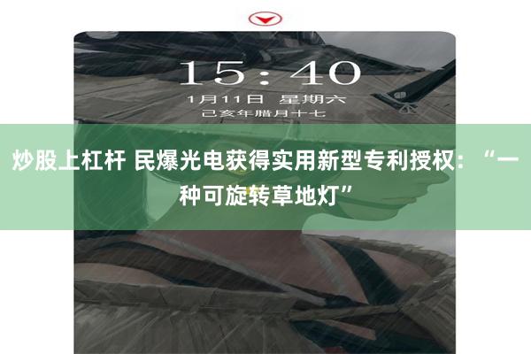 炒股上杠杆 民爆光电获得实用新型专利授权：“一种可旋转草地灯”