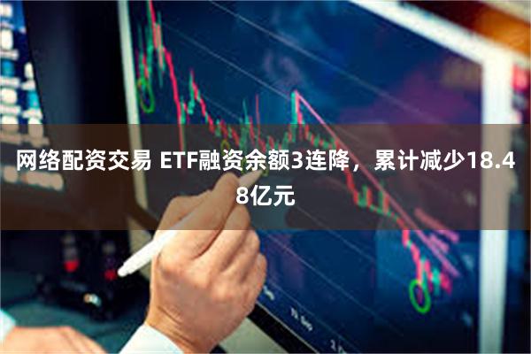 网络配资交易 ETF融资余额3连降，累计减少18.48亿元