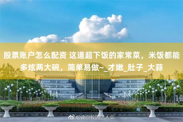 股票账户怎么配资 这道超下饭的家常菜，米饭都能多炫两大碗，简单易做~_才嫩_肚子_大蒜