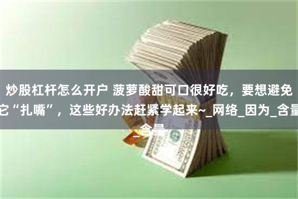 炒股杠杆怎么开户 菠萝酸甜可口很好吃，要想避免它“扎嘴”，这些好办法赶紧学起来~_网络_因为_含量