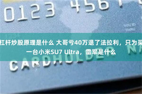 杠杆炒股原理是什么 大哥亏40万退了法拉利，只为买一台小米SU7 Ultra，雷军是什么