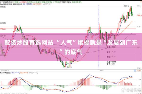 配资炒股首选网站 “人气”爆棚就是“发展到广东”的底气