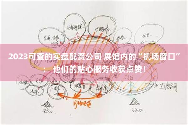 2023可查的实盘配资公司 展馆内的“机场窗口”： 他们的贴心服务收获点赞！