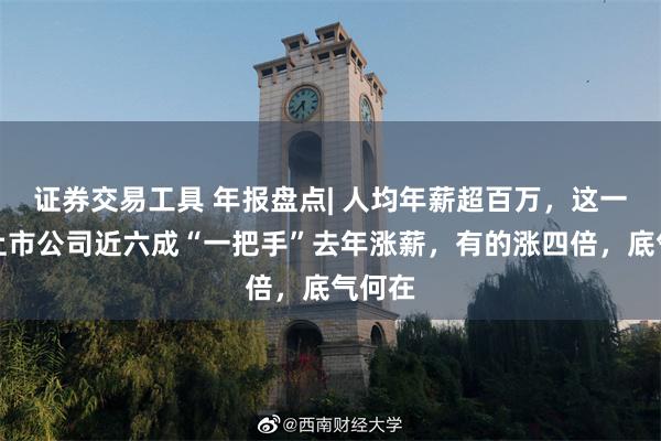 证券交易工具 年报盘点| 人均年薪超百万，这一行业上市公司近六成“一把手”去年涨薪，有的涨四倍，底气何在