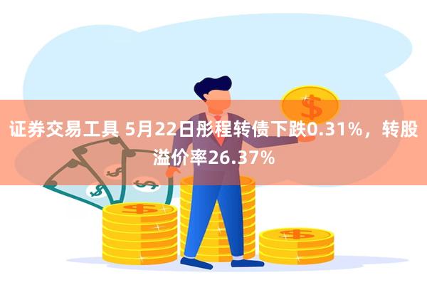 证券交易工具 5月22日彤程转债下跌0.31%，转股溢价率26.37%