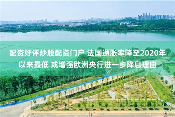配资好评炒股配资门户 法国通胀率降至2020年以来最低 或增强欧洲央行进一步降息理由