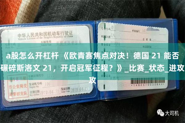 a股怎么开杠杆 《欧青赛焦点对决！德国 21 能否碾碎斯洛文 21，开启冠军征程？》_比赛_状态_进攻