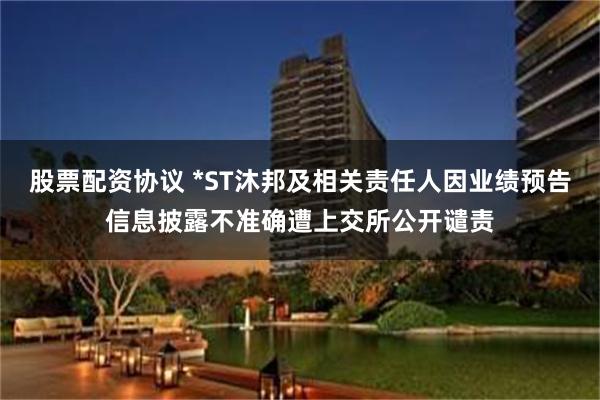 股票配资协议 *ST沐邦及相关责任人因业绩预告信息披露不准确遭上交所公开谴责