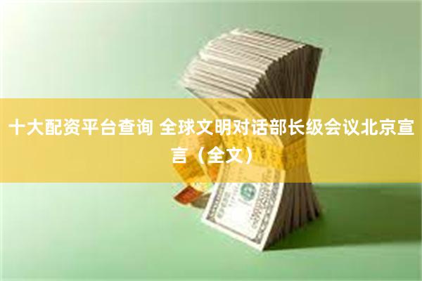 十大配资平台查询 全球文明对话部长级会议北京宣言（全文）