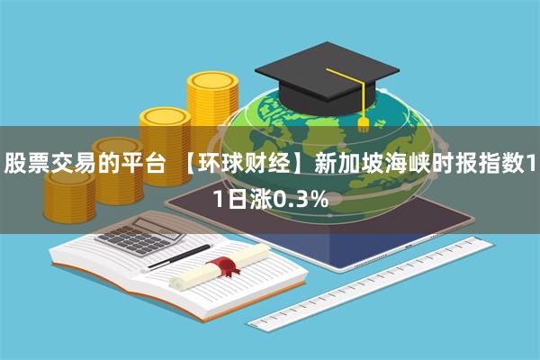 股票交易的平台 【环球财经】新加坡海峡时报指数11日涨0.3%