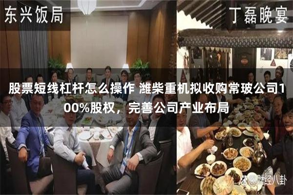 股票短线杠杆怎么操作 潍柴重机拟收购常玻公司100%股权，完善公司产业布局