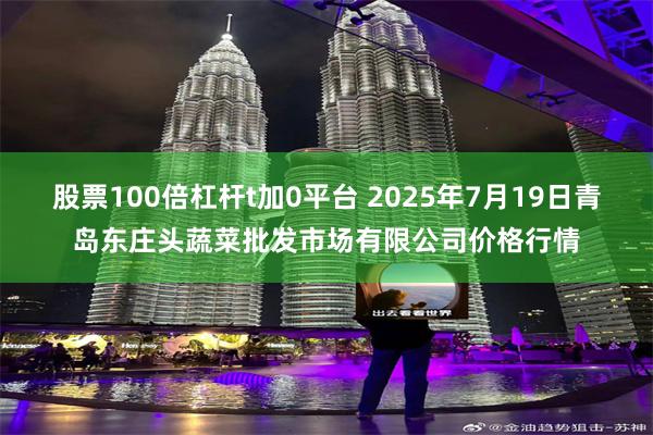 股票100倍杠杆t加0平台 2025年7月19日青岛东庄头蔬菜批发市场有限公司价格行情