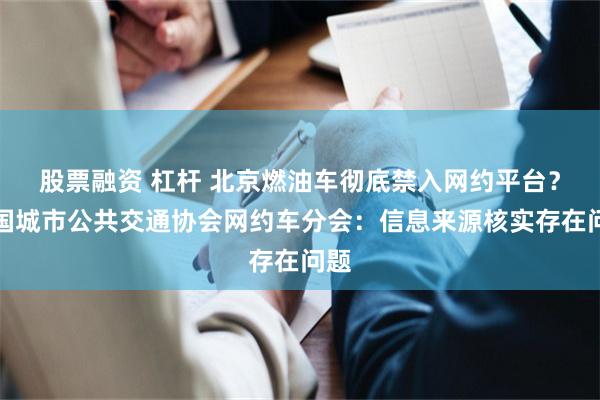 股票融资 杠杆 北京燃油车彻底禁入网约平台？中国城市公共交通协会网约车分会：信息来源核实存在问题