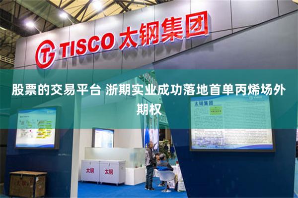 股票的交易平台 浙期实业成功落地首单丙烯场外期权