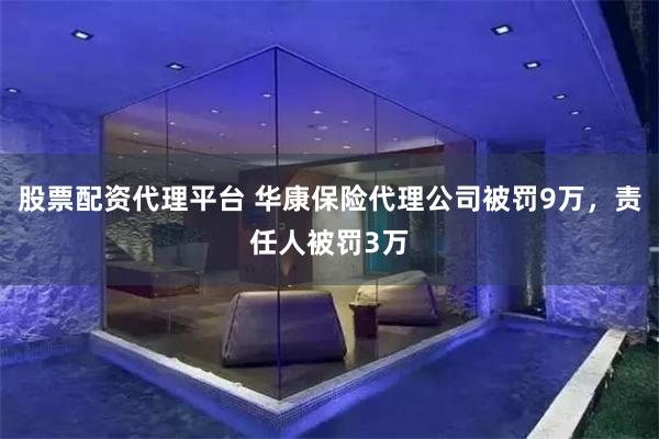 股票配资代理平台 华康保险代理公司被罚9万，责任人被罚3万