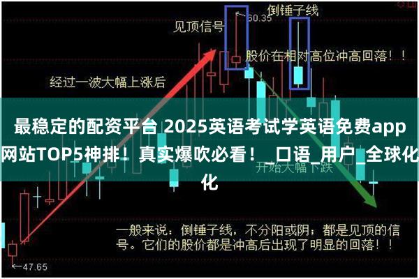 最稳定的配资平台 2025英语考试学英语免费app网站TOP5神排！真实爆吹必看！_口语_用户_全球化
