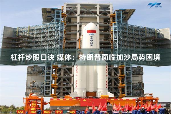 杠杆炒股口诀 媒体：特朗普面临加沙局势困境