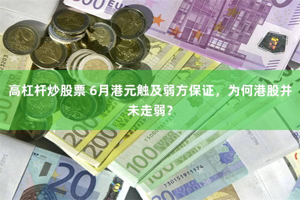 高杠杆炒股票 6月港元触及弱方保证，为何港股并未走弱？