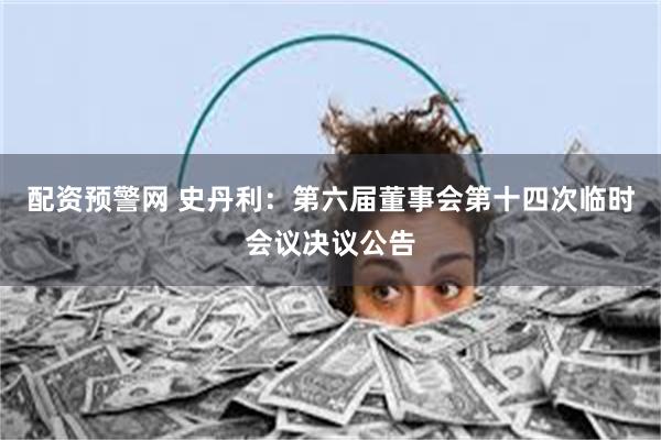 配资预警网 史丹利：第六届董事会第十四次临时会议决议公告