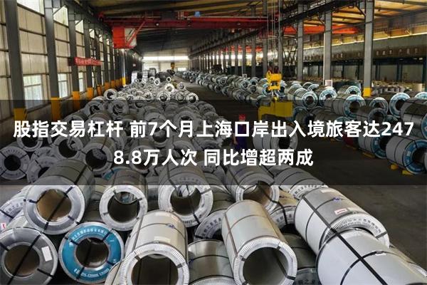 股指交易杠杆 前7个月上海口岸出入境旅客达2478.8万人次 同比增超两成