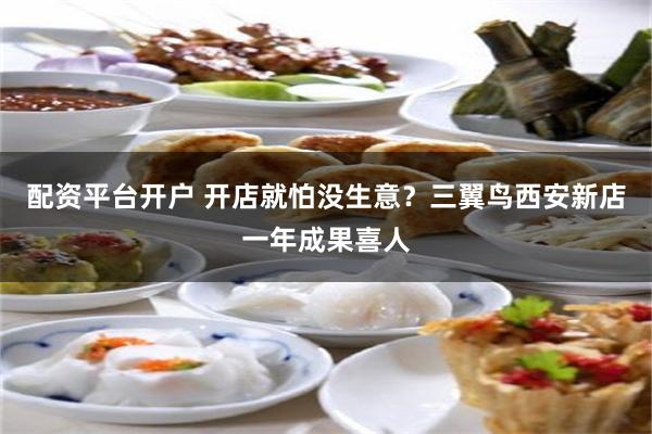 配资平台开户 开店就怕没生意？三翼鸟西安新店一年成果喜人